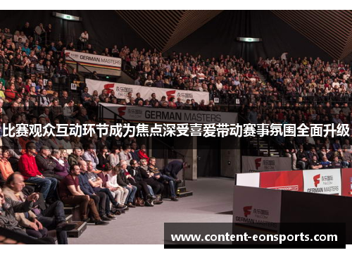 比赛观众互动环节成为焦点深受喜爱带动赛事氛围全面升级