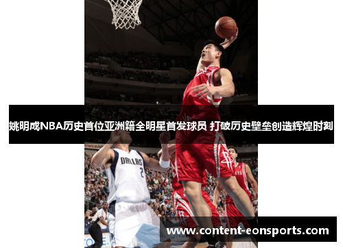 姚明成NBA历史首位亚洲籍全明星首发球员 打破历史壁垒创造辉煌时刻