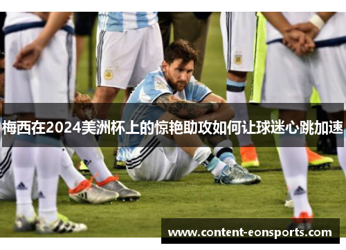 梅西在2024美洲杯上的惊艳助攻如何让球迷心跳加速