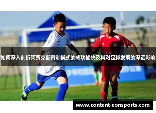 如何深入剖析阿贾克斯青训模式的成功秘诀及其对足球发展的深远影响
