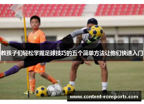 教孩子们轻松掌握足球技巧的五个简单方法让他们快速入门