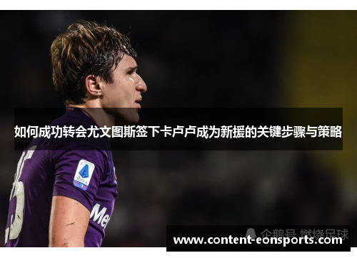 如何成功转会尤文图斯签下卡卢卢成为新援的关键步骤与策略