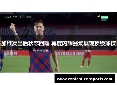 加维复出后状态回暖 再度闪耀赛场展现顶级球技