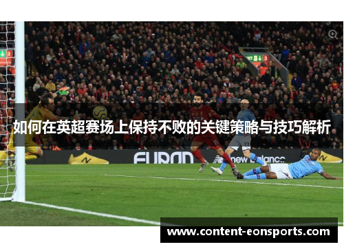 如何在英超赛场上保持不败的关键策略与技巧解析