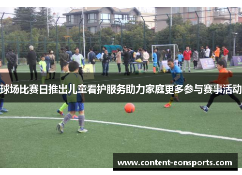 球场比赛日推出儿童看护服务助力家庭更多参与赛事活动