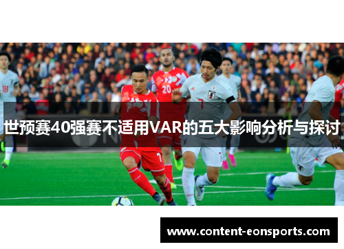 世预赛40强赛不适用VAR的五大影响分析与探讨