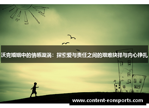 沃克婚姻中的情感漩涡：探索爱与责任之间的艰难抉择与内心挣扎