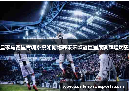 皇家马德里青训系统如何培养未来欧冠巨星成就辉煌历史