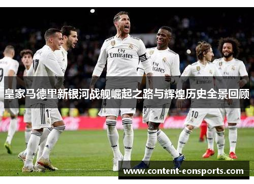 皇家马德里新银河战舰崛起之路与辉煌历史全景回顾