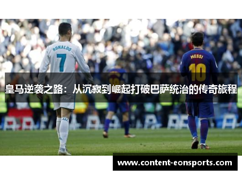 皇马逆袭之路：从沉寂到崛起打破巴萨统治的传奇旅程