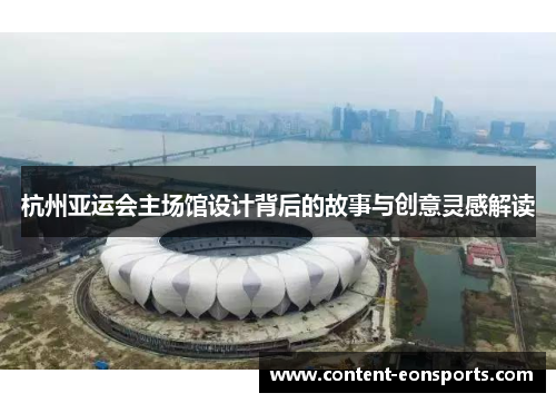 杭州亚运会主场馆设计背后的故事与创意灵感解读