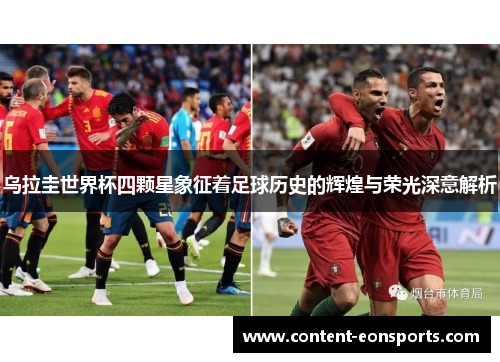 乌拉圭世界杯四颗星象征着足球历史的辉煌与荣光深意解析