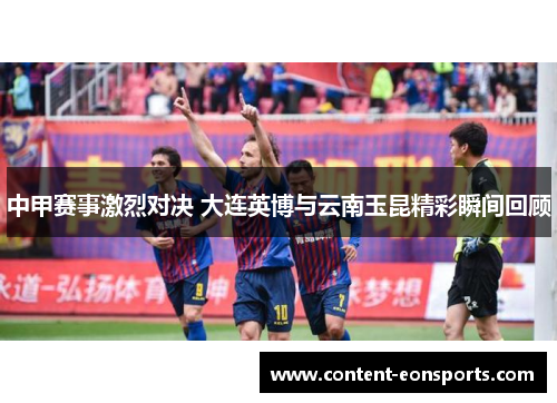 中甲赛事激烈对决 大连英博与云南玉昆精彩瞬间回顾
