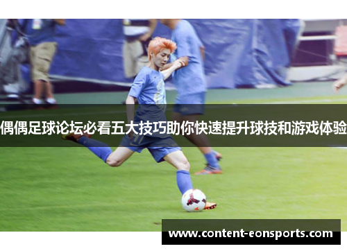 偶偶足球论坛必看五大技巧助你快速提升球技和游戏体验 偶偶足球论坛必看五大技巧助你快速提升球技和游戏体验