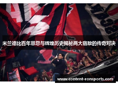 米兰德比百年恩怨与辉煌历史揭秘两大宿敌的传奇对决