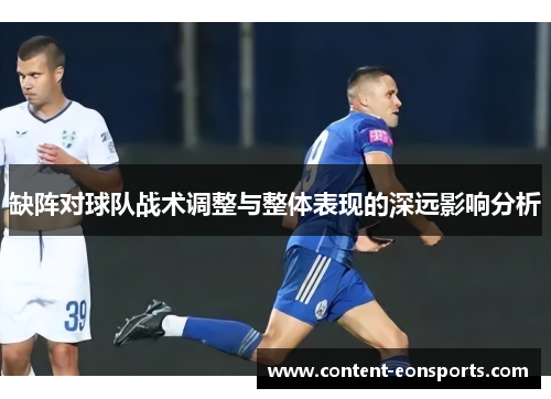 缺阵对球队战术调整与整体表现的深远影响分析