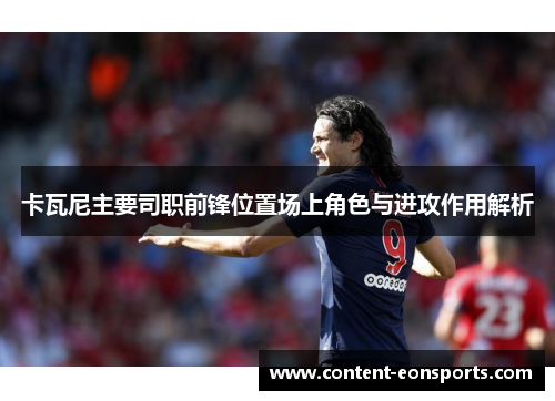 卡瓦尼主要司职前锋位置场上角色与进攻作用解析