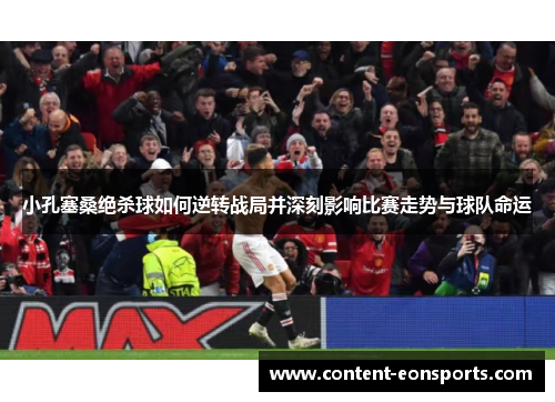 小孔塞桑绝杀球如何逆转战局并深刻影响比赛走势与球队命运