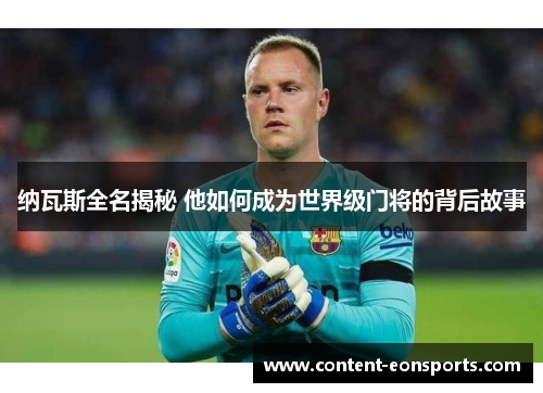 纳瓦斯全名揭秘 他如何成为世界级门将的背后故事