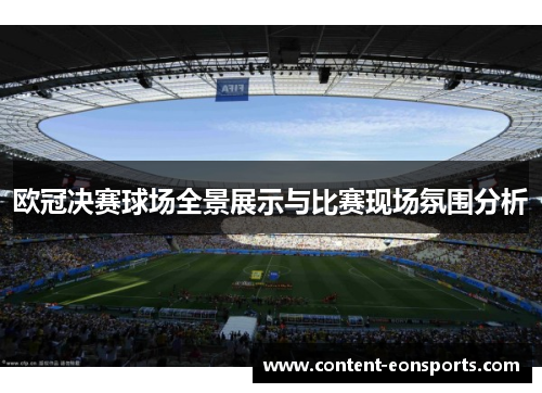 欧冠决赛球场全景展示与比赛现场氛围分析