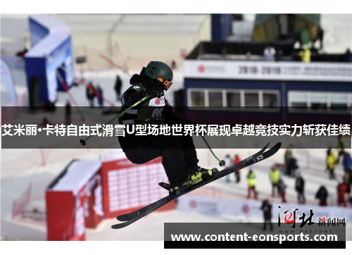 艾米丽·卡特自由式滑雪U型场地世界杯展现卓越竞技实力斩获佳绩