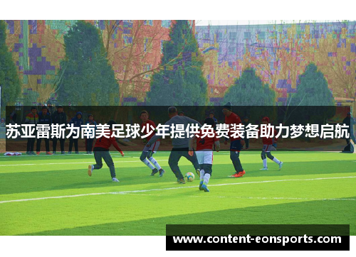 苏亚雷斯为南美足球少年提供免费装备助力梦想启航