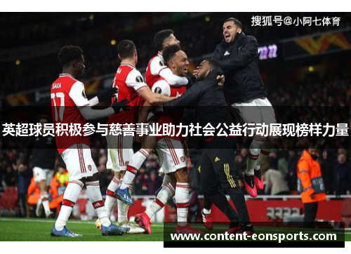 英超球员积极参与慈善事业助力社会公益行动展现榜样力量