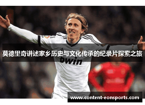 莫德里奇讲述家乡历史与文化传承的纪录片探索之旅