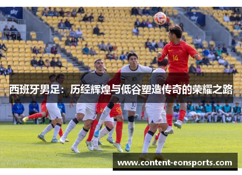 西班牙男足：历经辉煌与低谷塑造传奇的荣耀之路