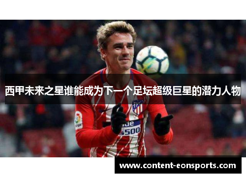 西甲未来之星谁能成为下一个足坛超级巨星的潜力人物