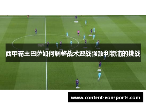 西甲霸主巴萨如何调整战术迎战强敌利物浦的挑战