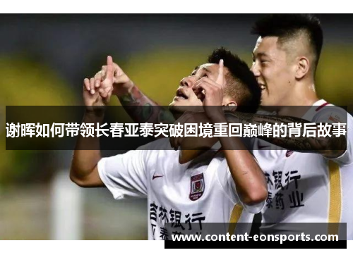 谢晖如何带领长春亚泰突破困境重回巅峰的背后故事 谢晖如何带领长春亚泰突破困境重回巅峰的背后故事