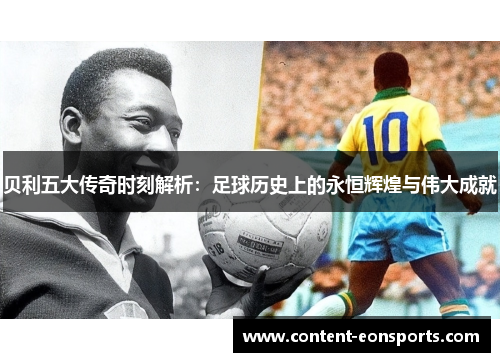 贝利五大传奇时刻解析:足球历史上的永恒辉煌与伟大成就 贝利五大传奇时刻解析:足球历史上的永恒辉煌与伟大成就