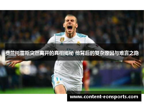 费兰托雷斯突然离开的真相揭秘 他背后的复杂原因与难言之隐 费兰托雷斯突然离开的真相揭秘 他背后的复杂原因与难言之隐