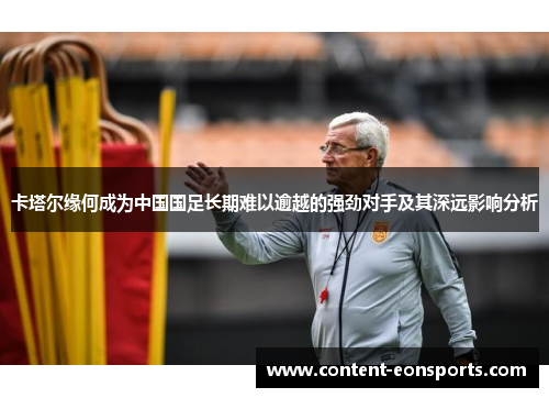 卡塔尔缘何成为中国国足长期难以逾越的强劲对手及其深远影响分析 卡塔尔缘何成为中国国足长期难以逾越的强劲对手及其深远影响分析