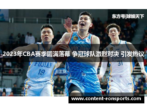 2023年CBA赛季圆满落幕 争冠球队激烈对决 引发热议