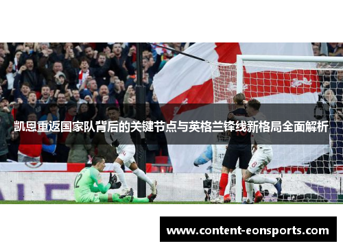 凯恩重返国家队背后的关键节点与英格兰锋线新格局全面解析