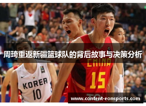 周琦重返新疆篮球队的背后故事与决策分析 周琦重返新疆篮球队的背后故事与决策分析