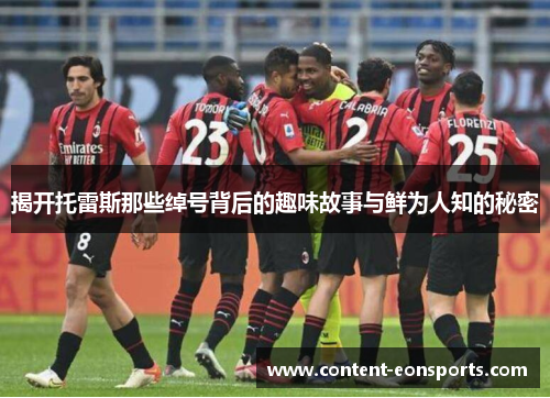 揭开托雷斯那些绰号背后的趣味故事与鲜为人知的秘密