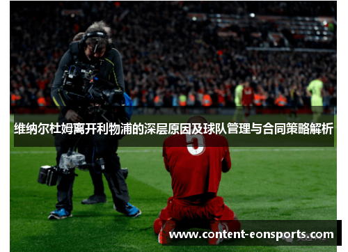 维纳尔杜姆离开利物浦的深层原因及球队管理与合同策略解析