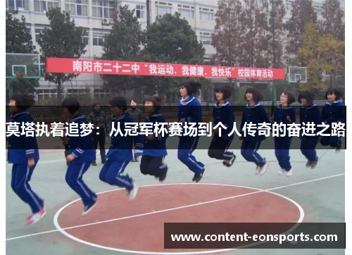 莫塔执着追梦:从冠军杯赛场到个人传奇的奋进之路 莫塔执着追梦:从冠军杯赛场到个人传奇的奋进之路