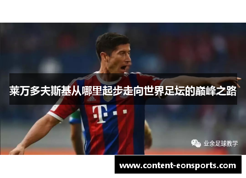 莱万多夫斯基从哪里起步走向世界足坛的巅峰之路 莱万多夫斯基从哪里起步走向世界足坛的巅峰之路