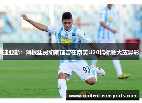 迪亚斯:阿根廷灵动前锋曾在南美U20锦标赛大放异彩 迪亚斯:阿根廷灵动前锋曾在南美U20锦标赛大放异彩