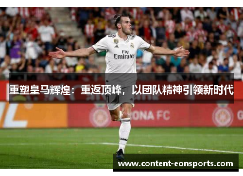 重塑皇马辉煌:重返顶峰,以团队精神引领新时代 重塑皇马辉煌:重返顶峰,以团队精神引领新时代