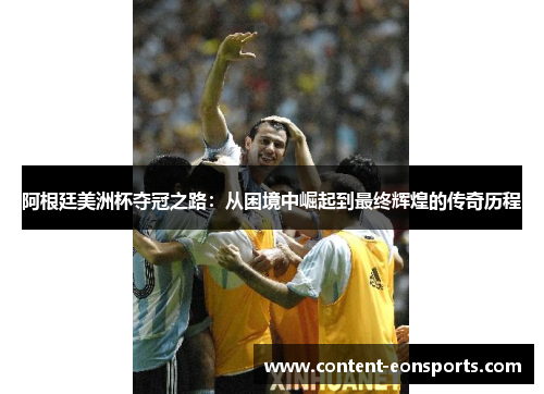 阿根廷美洲杯夺冠之路:从困境中崛起到最终辉煌的传奇历程 阿根廷美洲杯夺冠之路:从困境中崛起到最终辉煌的传奇历程