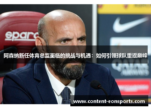 阿森纳新任体育总监面临的挑战与机遇：如何引领球队重返巅峰