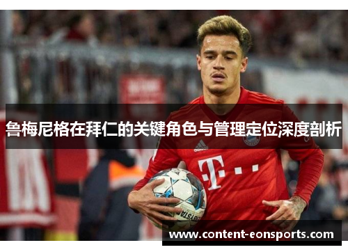 鲁梅尼格在拜仁的关键角色与管理定位深度剖析