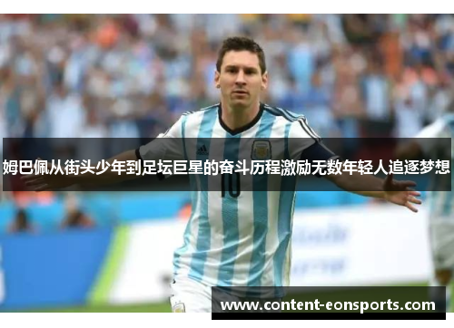 姆巴佩从街头少年到足坛巨星的奋斗历程激励无数年轻人追逐梦想